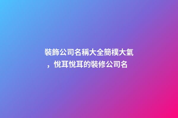 裝飾公司名稱大全簡樸大氣，悅耳悅耳的裝修公司名